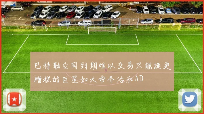 巴特勒合同到期难以交易只能换更糟糕的巨星如大帝乔治和AD