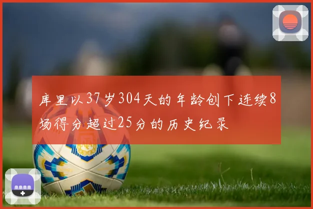 库里以37岁304天的年龄创下连续8场得分超过25分的历史纪录