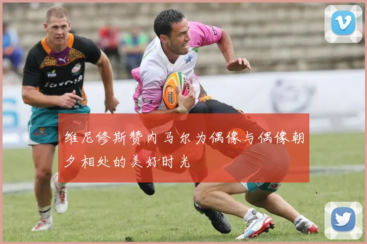 维尼修斯赞内马尔为偶像与偶像朝夕相处的美好时光