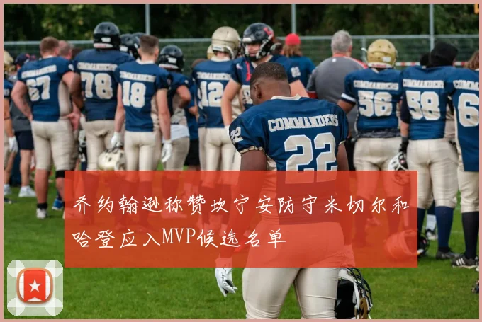 乔约翰逊称赞坎宁安防守米切尔和哈登应入MVP候选名单