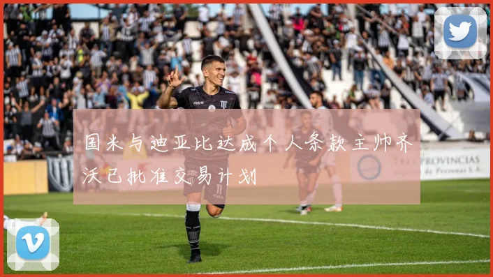 国米与迪亚比达成个人条款主帅齐沃已批准交易计划