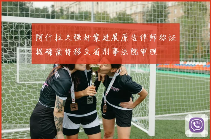 阿什拉夫强奸案进展原告律师称证据确凿将移交省刑事法院审理