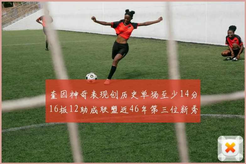 奎因神奇表现创历史单场至少14分16板12助成联盟近46年第三位新秀