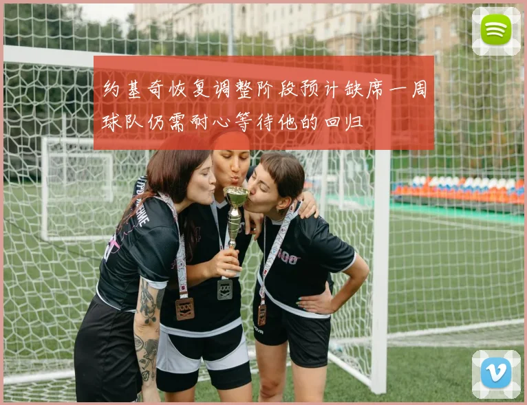 约基奇恢复调整阶段预计缺席一周球队仍需耐心等待他的回归