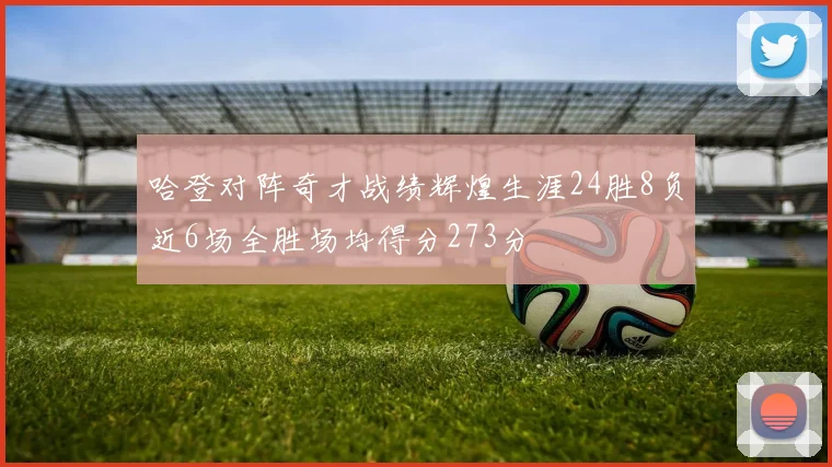 哈登对阵奇才战绩辉煌生涯24胜8负近6场全胜场均得分273分