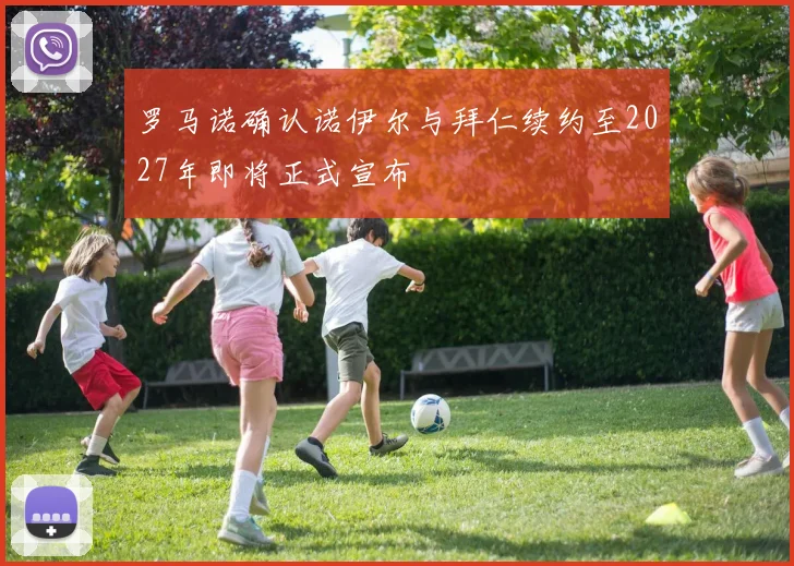 罗马诺确认诺伊尔与拜仁续约至2027年即将正式宣布