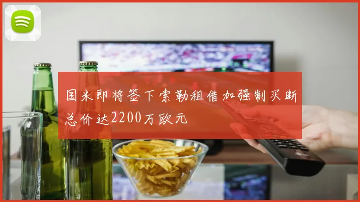 国米即将签下索勒租借加强制买断总价达2200万欧元