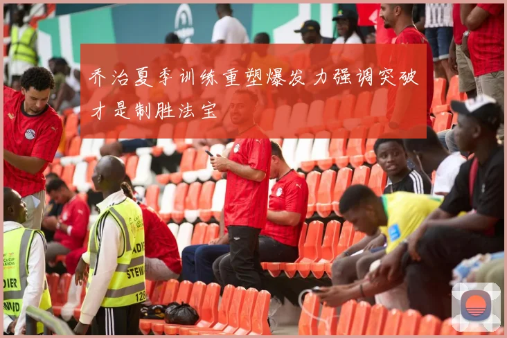 乔治夏季训练重塑爆发力强调突破才是制胜法宝