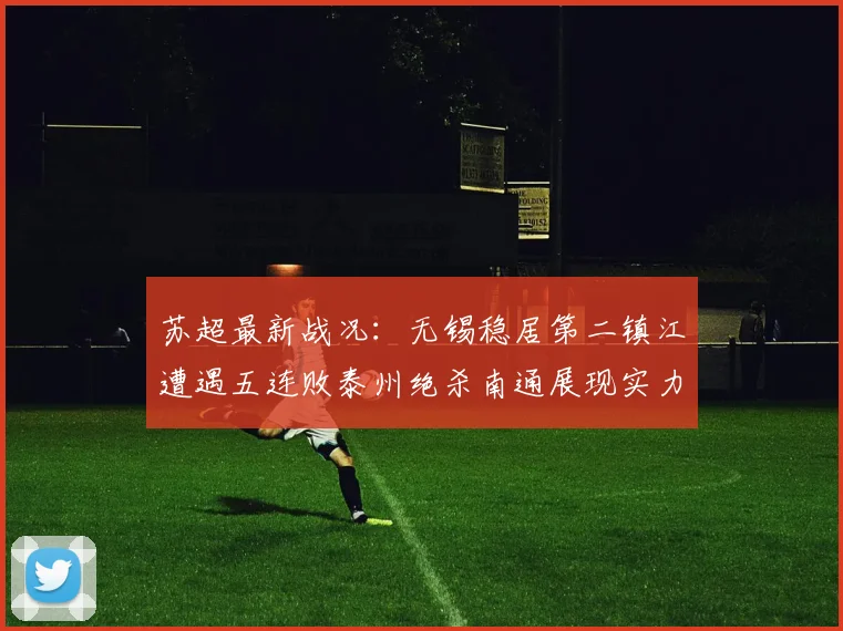 苏超最新战况：无锡稳居第二镇江遭遇五连败泰州绝杀南通展现实力