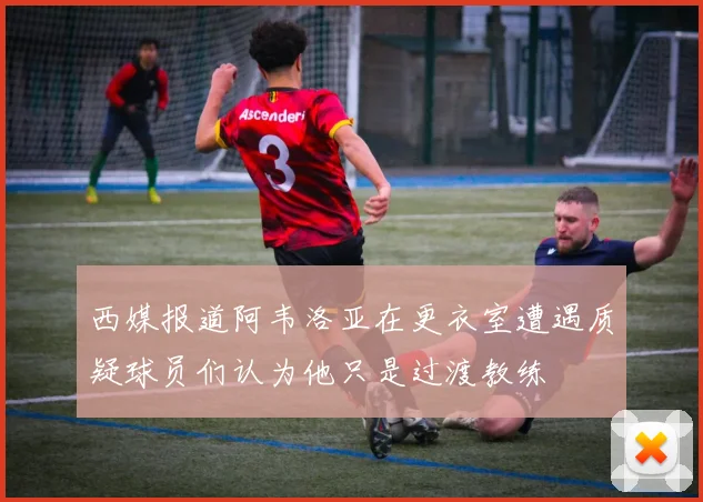 西媒报道阿韦洛亚在更衣室遭遇质疑球员们认为他只是过渡教练