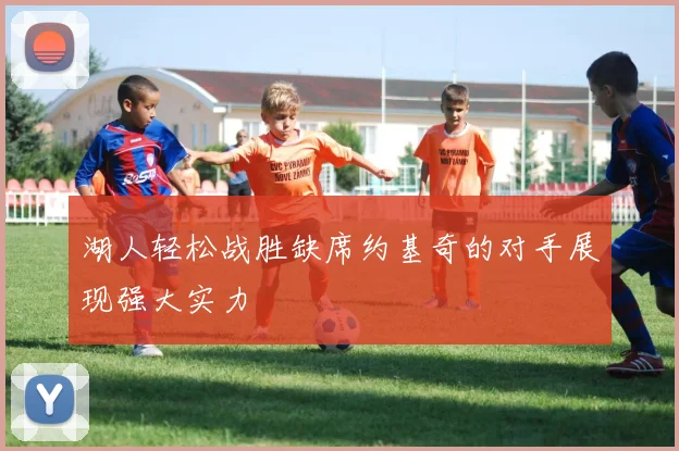 湖人轻松战胜缺席约基奇的对手展现强大实力