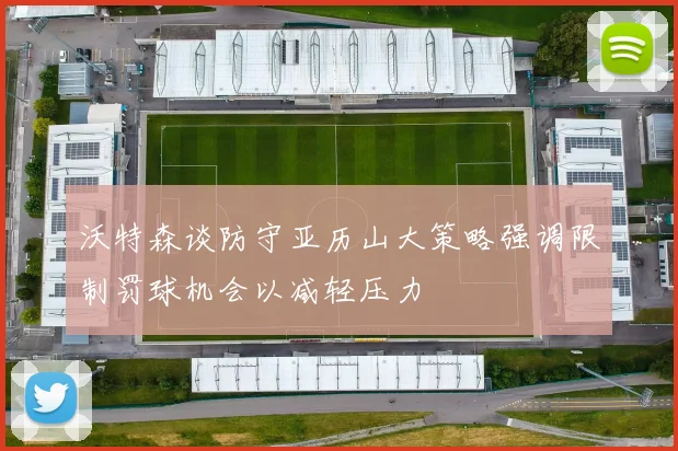 沃特森谈防守亚历山大策略强调限制罚球机会以减轻压力